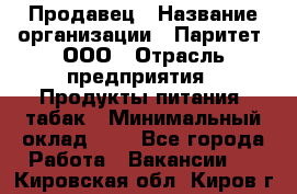 Продавец › Название организации ­ Паритет, ООО › Отрасль предприятия ­ Продукты питания, табак › Минимальный оклад ­ 1 - Все города Работа » Вакансии   . Кировская обл.,Киров г.